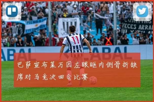 巴萨宣布莱万因左眼眶内侧骨折缺席对马竞次回合比赛