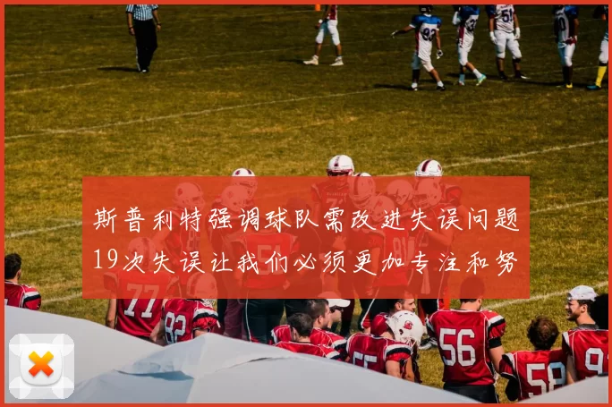 斯普利特强调球队需改进失误问题19次失误让我们必须更加专注和努力