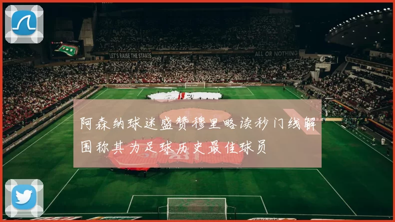 阿森纳球迷盛赞穆里略读秒门线解围称其为足球历史最佳球员