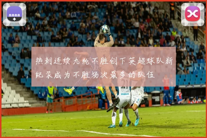 热刺连续九轮不胜创下英超球队新纪录成为不胜场次最多的队伍