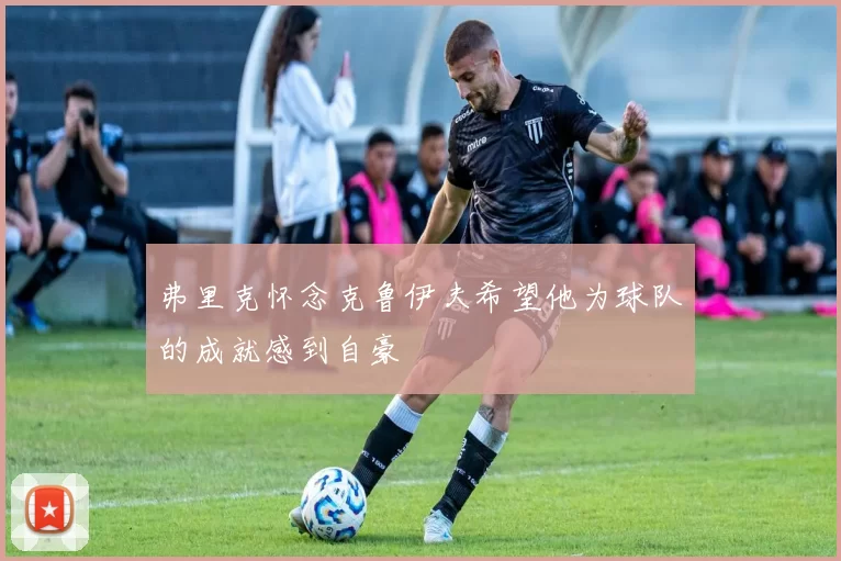 弗里克怀念克鲁伊夫希望他为球队的成就感到自豪