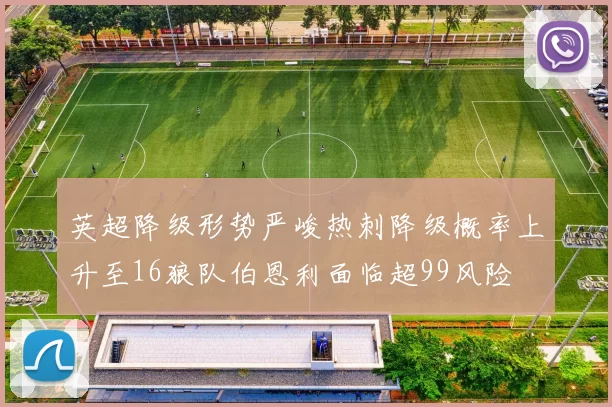英超降级形势严峻热刺降级概率上升至16狼队伯恩利面临超99风险