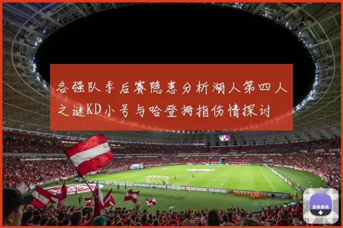 各强队季后赛隐患分析湖人第四人之谜KD小号与哈登拇指伤情探讨