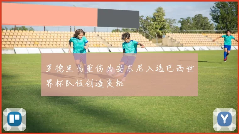罗德里戈重伤为安东尼入选巴西世界杯队伍创造良机
