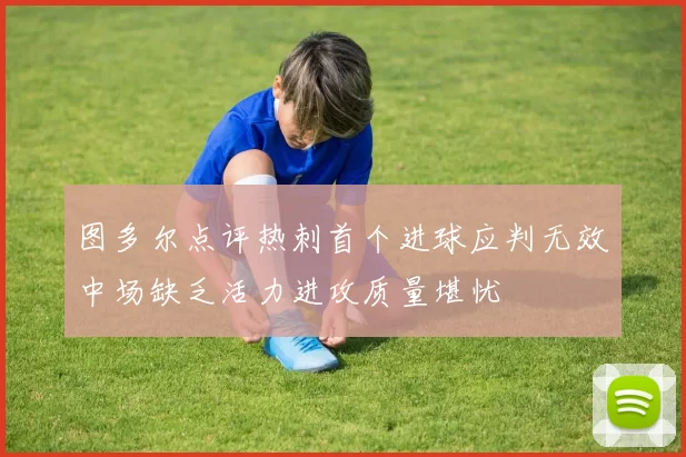 图多尔点评热刺首个进球应判无效中场缺乏活力进攻质量堪忧