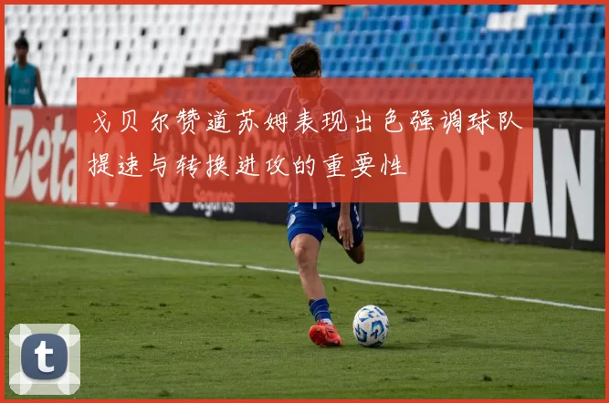 戈贝尔赞道苏姆表现出色强调球队提速与转换进攻的重要性