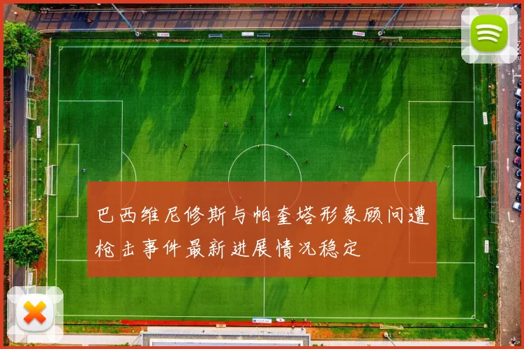 巴西维尼修斯与帕奎塔形象顾问遭枪击事件最新进展情况稳定