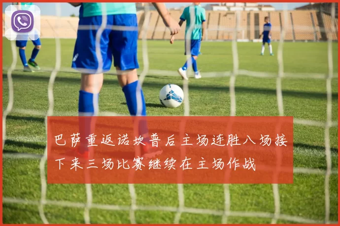 巴萨重返诺坎普后主场连胜八场接下来三场比赛继续在主场作战